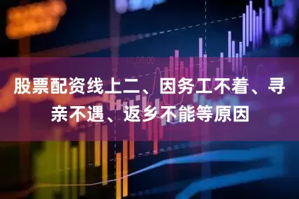 股票配资线上二、因务工不着、寻亲不遇、返乡不能等原因