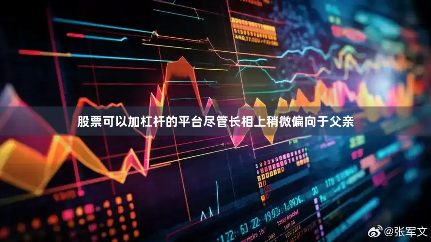 股票可以加杠杆的平台尽管长相上稍微偏向于父亲
