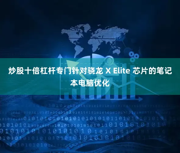 炒股十倍杠杆专门针对骁龙 X Elite 芯片的笔记本电脑优化