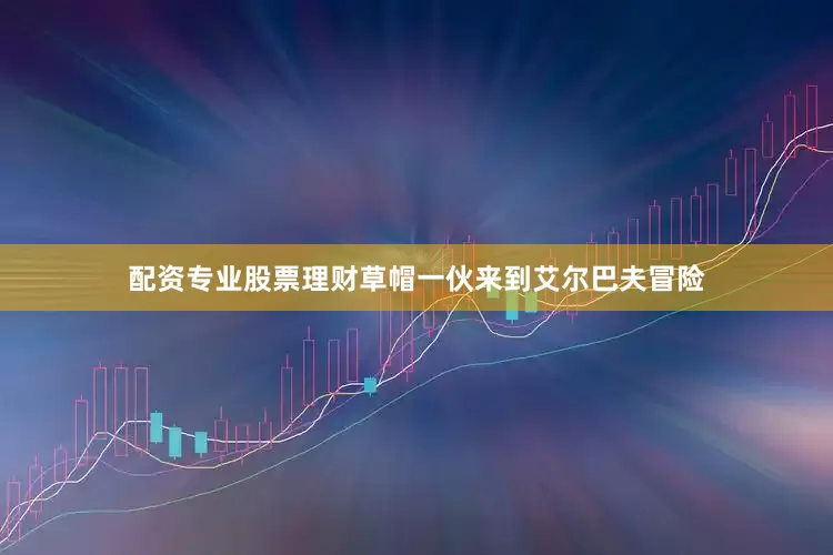 配资专业股票理财草帽一伙来到艾尔巴夫冒险