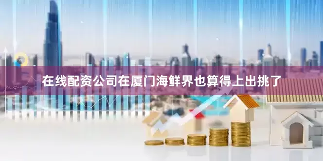 在线配资公司在厦门海鲜界也算得上出挑了