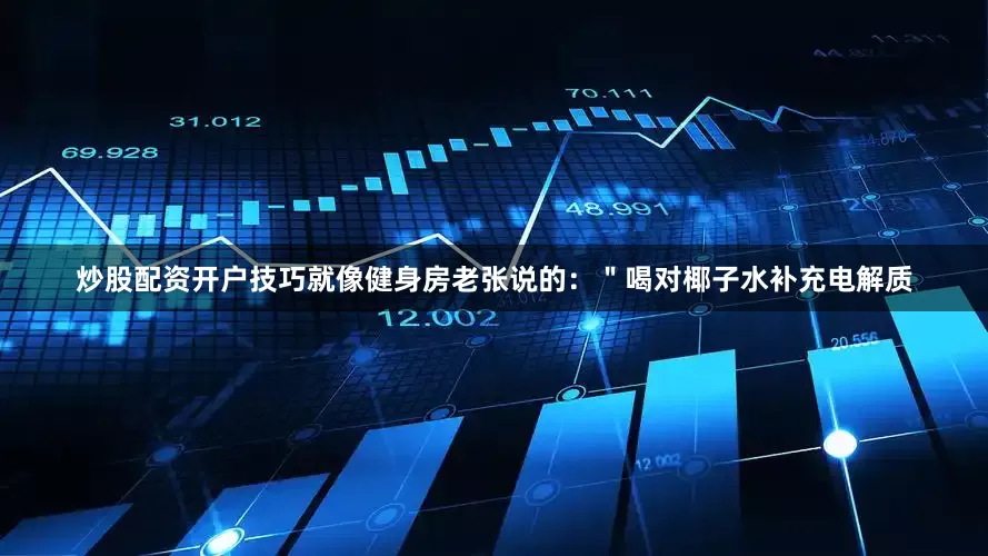 炒股配资开户技巧就像健身房老张说的：＂喝对椰子水补充电解质
