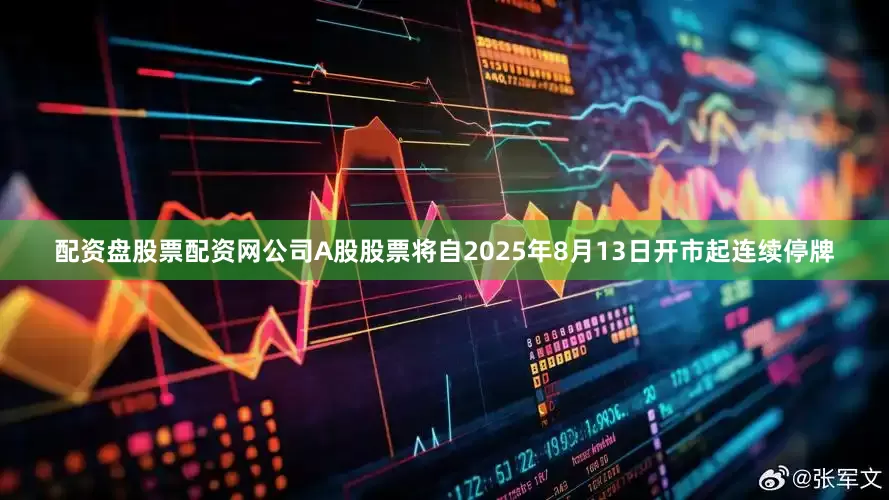 配资盘股票配资网公司A股股票将自2025年8月13日开市起连续停牌