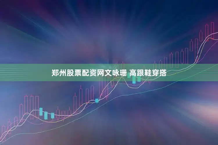 郑州股票配资网文咏珊 高跟鞋穿搭