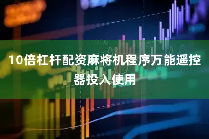 10倍杠杆配资麻将机程序万能遥控器投入使用