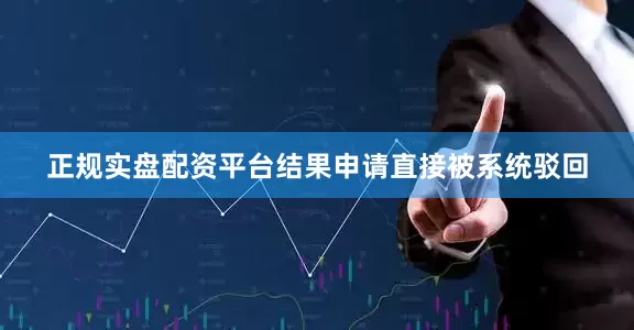 正规实盘配资平台结果申请直接被系统驳回